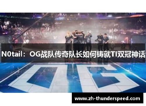 N0tail:OG战队传奇队长如何铸就TI双冠神话 N0tail:OG战队传奇队长如何铸就TI双冠神话