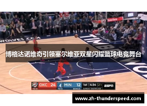 博格达诺维奇引领塞尔维亚双星闪耀篮球电竞舞台 博格达诺维奇引领塞尔维亚双星闪耀篮球电竞舞台